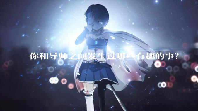 你和导师之间发生过哪些有趣的事？